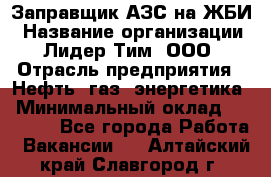 Заправщик АЗС на ЖБИ › Название организации ­ Лидер Тим, ООО › Отрасль предприятия ­ Нефть, газ, энергетика › Минимальный оклад ­ 23 000 - Все города Работа » Вакансии   . Алтайский край,Славгород г.